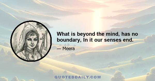 What is beyond the mind, has no boundary, In it our senses end.