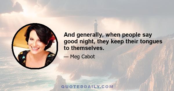 And generally, when people say good night, they keep their tongues to themselves.