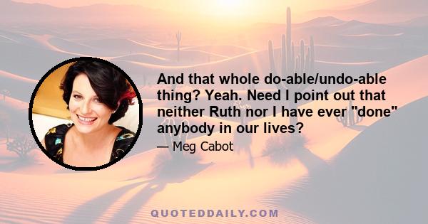 And that whole do-able/undo-able thing? Yeah. Need I point out that neither Ruth nor I have ever done anybody in our lives?