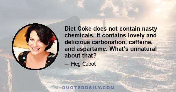 Diet Coke does not contain nasty chemicals. It contains lovely and delicious carbonation, caffeine, and aspartame. What's unnatural about that?