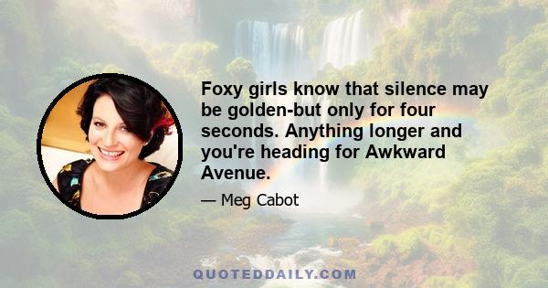 Foxy girls know that silence may be golden-but only for four seconds. Anything longer and you're heading for Awkward Avenue.