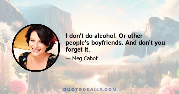 I don't do alcohol. Or other people's boyfriends. And don't you forget it.