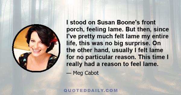 I stood on Susan Boone's front porch, feeling lame. But then, since I've pretty much felt lame my entire life, this was no big surprise. On the other hand, usually I felt lame for no particular reason. This time I