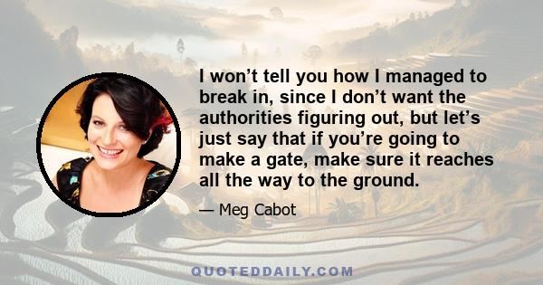 I won’t tell you how I managed to break in, since I don’t want the authorities figuring out, but let’s just say that if you’re going to make a gate, make sure it reaches all the way to the ground.