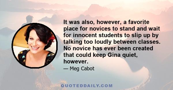 It was also, however, a favorite place for novices to stand and wait for innocent students to slip up by talking too loudly between classes. No novice has ever been created that could keep Gina quiet, however.