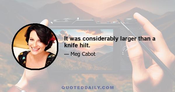 It was considerably larger than a knife hilt.