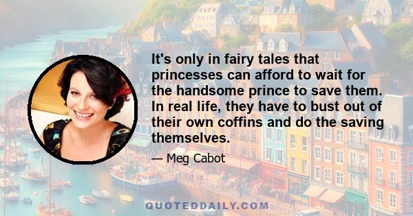 It's only in fairy tales that princesses can afford to wait for the handsome prince to save them. In real life, they have to bust out of their own coffins and do the saving themselves.