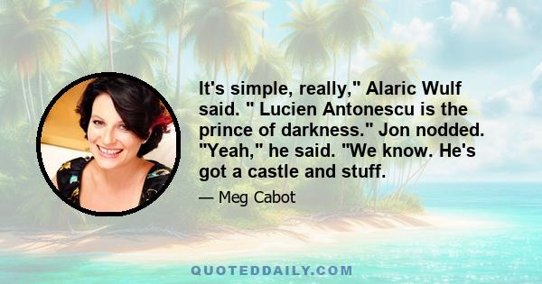 It's simple, really, Alaric Wulf said.  Lucien Antonescu is the prince of darkness. Jon nodded. Yeah, he said. We know. He's got a castle and stuff.