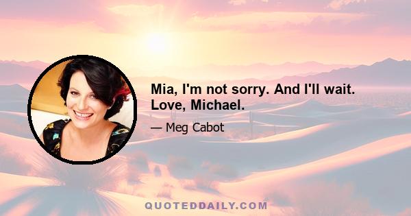 Mia, I'm not sorry. And I'll wait. Love, Michael.