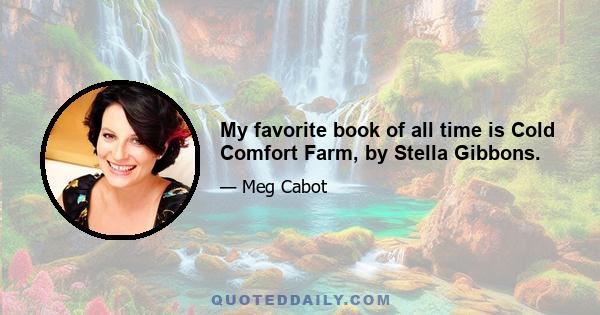 My favorite book of all time is Cold Comfort Farm, by Stella Gibbons.