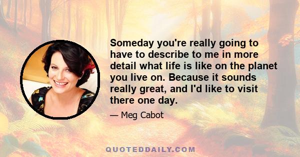 Someday you're really going to have to describe to me in more detail what life is like on the planet you live on. Because it sounds really great, and I'd like to visit there one day.