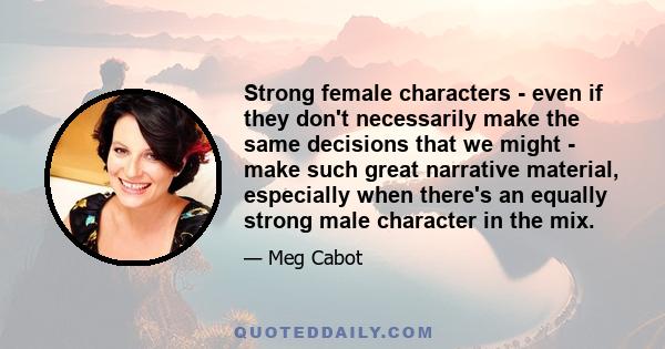 Strong female characters - even if they don't necessarily make the same decisions that we might - make such great narrative material, especially when there's an equally strong male character in the mix.