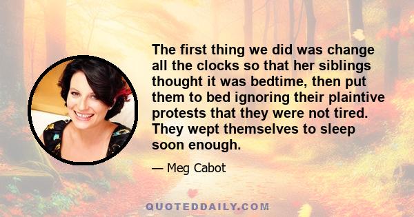 The first thing we did was change all the clocks so that her siblings thought it was bedtime, then put them to bed ignoring their plaintive protests that they were not tired. They wept themselves to sleep soon enough.