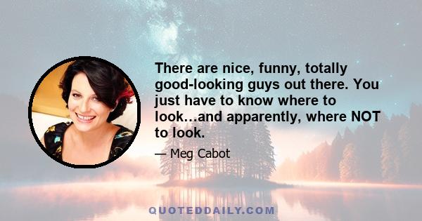 There are nice, funny, totally good-looking guys out there. You just have to know where to look…and apparently, where NOT to look.