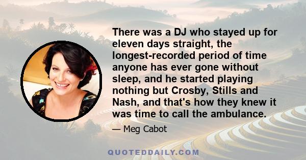 There was a DJ who stayed up for eleven days straight, the longest-recorded period of time anyone has ever gone without sleep, and he started playing nothing but Crosby, Stills and Nash, and that's how they knew it was