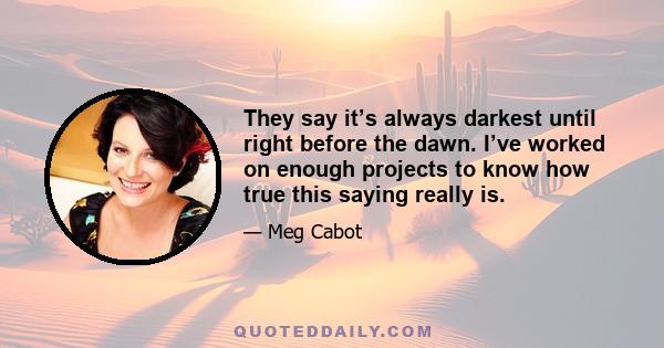 They say it’s always darkest until right before the dawn. I’ve worked on enough projects to know how true this saying really is.