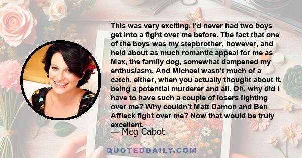 This was very exciting. I'd never had two boys get into a fight over me before. The fact that one of the boys was my stepbrother, however, and held about as much romantic appeal for me as Max, the family dog, somewhat