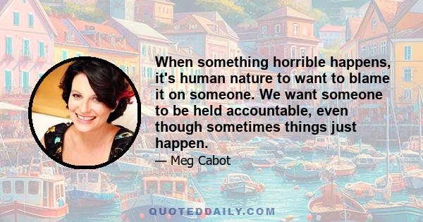 When something horrible happens, it's human nature to want to blame it on someone. We want someone to be held accountable, even though sometimes things just happen.