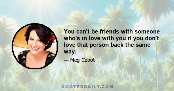 You can't be friends with someone who's in love with you if you don't love that person back the same way.