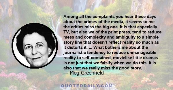 Among all the complaints you hear these days about the crimes of the media, it seems to me the critics miss the big one. It is that especially TV, but also we of the print press, tend to reduce mess and complexity and