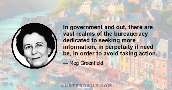 In government and out, there are vast realms of the bureaucracy dedicated to seeking more information, in perpetuity if need be, in order to avoid taking action.