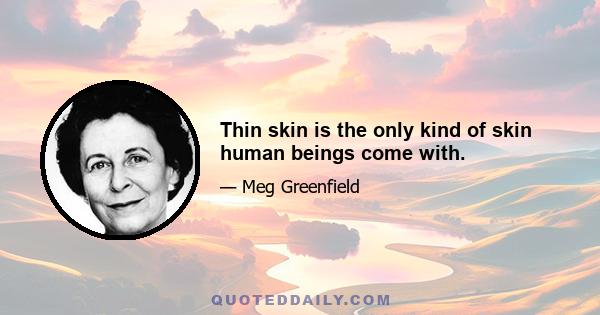 Thin skin is the only kind of skin human beings come with.