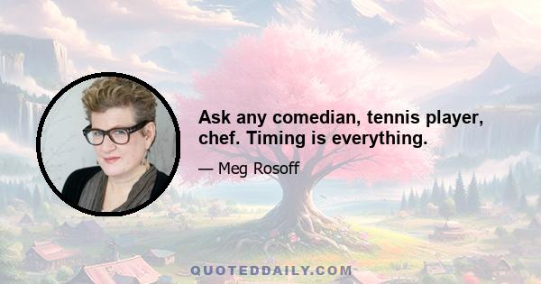 Ask any comedian, tennis player, chef. Timing is everything.