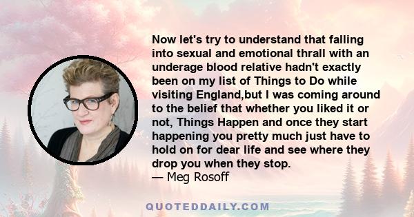 Now let's try to understand that falling into sexual and emotional thrall with an underage blood relative hadn't exactly been on my list of Things to Do while visiting England,but I was coming around to the belief that