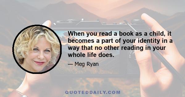 When you read a book as a child, it becomes a part of your identity in a way that no other reading in your whole life does.