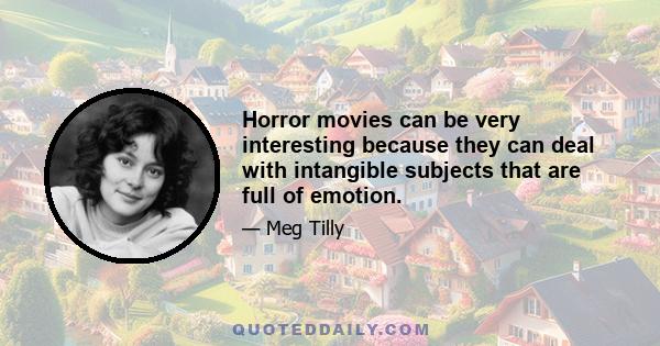 Horror movies can be very interesting because they can deal with intangible subjects that are full of emotion.