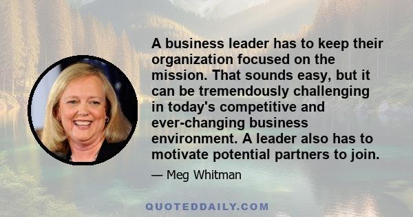 A business leader has to keep their organization focused on the mission. That sounds easy, but it can be tremendously challenging in today's competitive and ever-changing business environment. A leader also has to