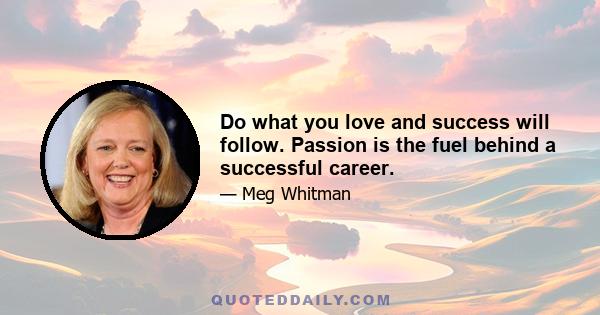 Do what you love and success will follow. Passion is the fuel behind a successful career.