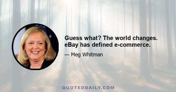 Guess what? The world changes. eBay has defined e-commerce.