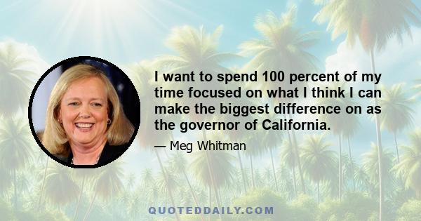 I want to spend 100 percent of my time focused on what I think I can make the biggest difference on as the governor of California.