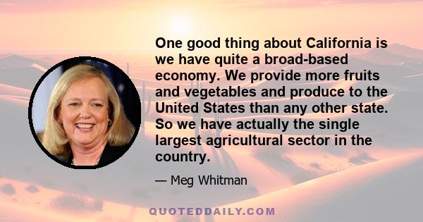 One good thing about California is we have quite a broad-based economy. We provide more fruits and vegetables and produce to the United States than any other state. So we have actually the single largest agricultural