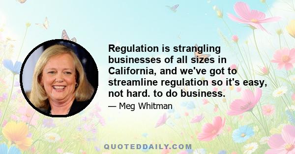 Regulation is strangling businesses of all sizes in California, and we've got to streamline regulation so it's easy, not hard. to do business.