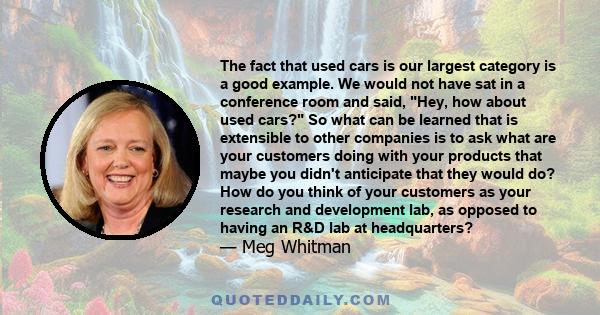 The fact that used cars is our largest category is a good example. We would not have sat in a conference room and said, Hey, how about used cars? So what can be learned that is extensible to other companies is to ask