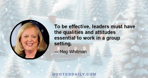 To be effective, leaders must have the qualities and attitudes essential to work in a group setting.