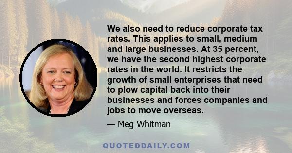 We also need to reduce corporate tax rates. This applies to small, medium and large businesses. At 35 percent, we have the second highest corporate rates in the world. It restricts the growth of small enterprises that