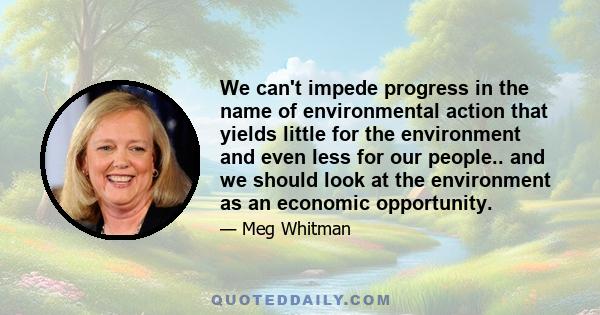 We can't impede progress in the name of environmental action that yields little for the environment and even less for our people.. and we should look at the environment as an economic opportunity.