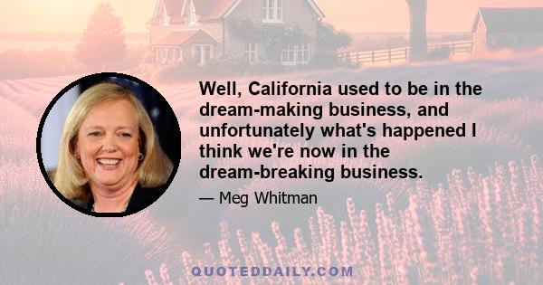 Well, California used to be in the dream-making business, and unfortunately what's happened I think we're now in the dream-breaking business.