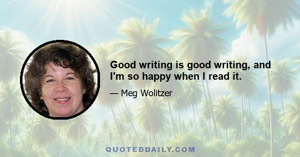 Good writing is good writing, and I'm so happy when I read it.