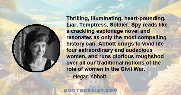 Thrilling, illuminating, heart-pounding. Liar, Temptress, Soldier, Spy reads like a crackling espionage novel and resonates as only the most compelling history can. Abbott brings to vivid life four extraordinary and