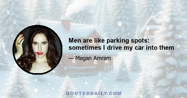 Men are like parking spots: sometimes I drive my car into them