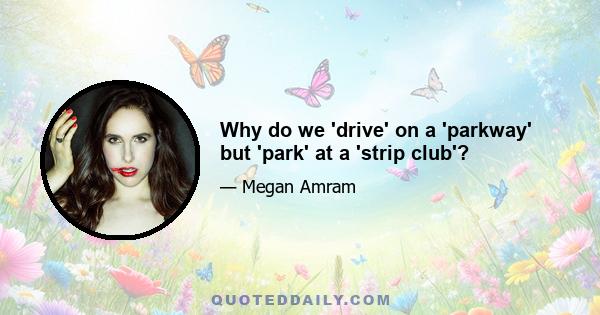 Why do we 'drive' on a 'parkway' but 'park' at a 'strip club'?