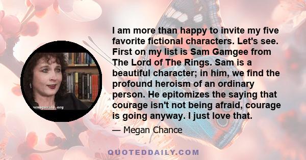 I am more than happy to invite my five favorite fictional characters. Let's see. First on my list is Sam Gamgee from The Lord of The Rings. Sam is a beautiful character; in him, we find the profound heroism of an