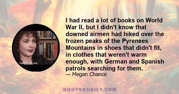 I had read a lot of books on World War II, but I didn't know that downed airmen had hiked over the frozen peaks of the Pyrenees Mountains in shoes that didn't fit, in clothes that weren't warm enough, with German and