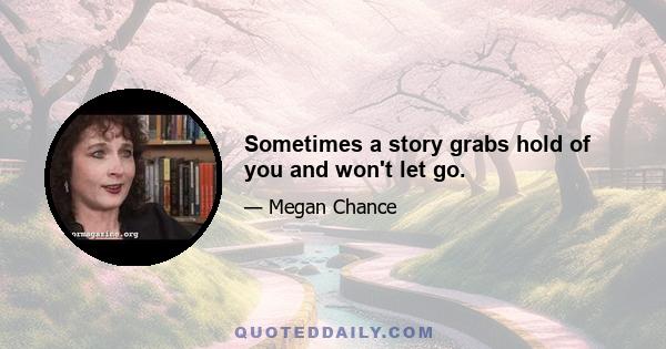 Sometimes a story grabs hold of you and won't let go.