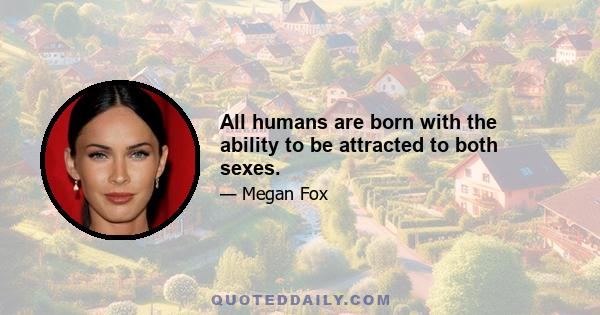 All humans are born with the ability to be attracted to both sexes.