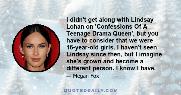 I didn't get along with Lindsay Lohan on Confessions of a Teenage Drama Queen, but you have to consider that we were 16-year-old girls...From what I've experienced, women aren't good friends to one another. When guys